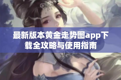 最新版本黄金走势图app下载全攻略与使用指南