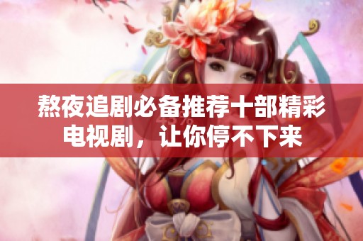 熬夜追剧必备推荐十部精彩电视剧，让你停不下来