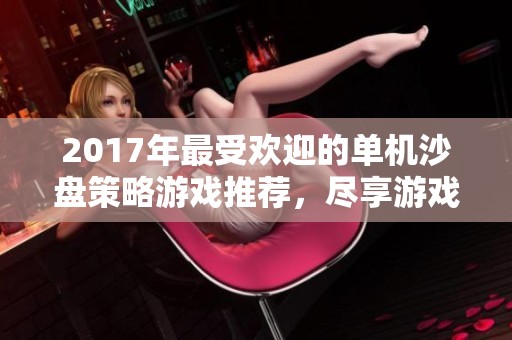 2017年最受欢迎的单机沙盘策略游戏推荐，尽享游戏乐趣