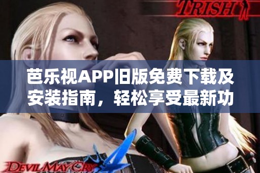 芭乐视APP旧版免费下载及安装指南，轻松享受最新功能