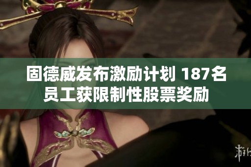 固德威发布激励计划 187名员工获限制性股票奖励
