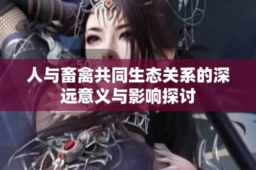 人与畜禽共同生态关系的深远意义与影响探讨