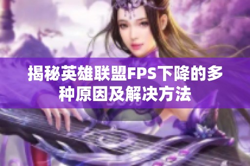 揭秘英雄联盟FPS下降的多种原因及解决方法