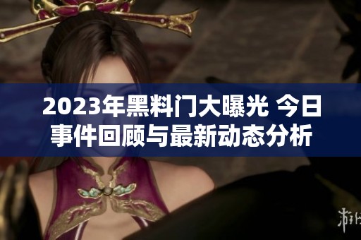 2023年黑料门大曝光 今日事件回顾与最新动态分析