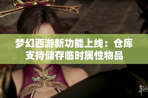 梦幻西游新功能上线：仓库支持储存临时属性物品