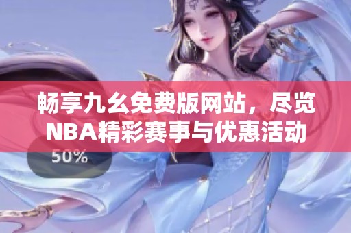 畅享九幺免费版网站，尽览NBA精彩赛事与优惠活动