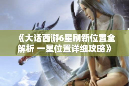 《大话西游6星刷新位置全解析 一星位置详细攻略》