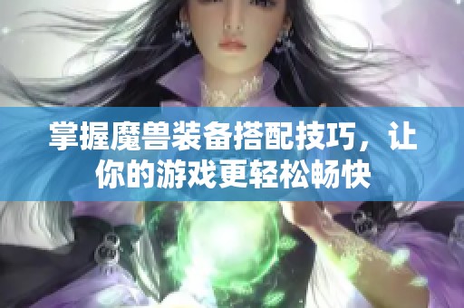 掌握魔兽装备搭配技巧，让你的游戏更轻松畅快
