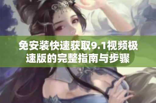 免安装快速获取9.1视频极速版的完整指南与步骤