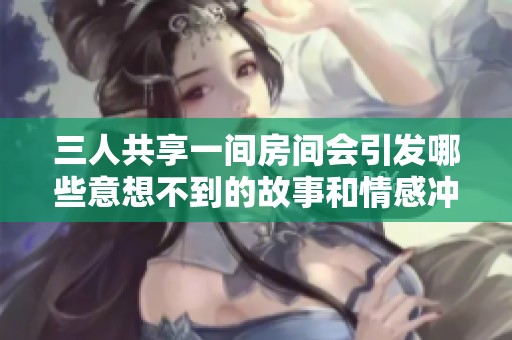 三人共享一间房间会引发哪些意想不到的故事和情感冲突
