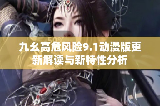 九幺高危风险9.1动漫版更新解读与新特性分析