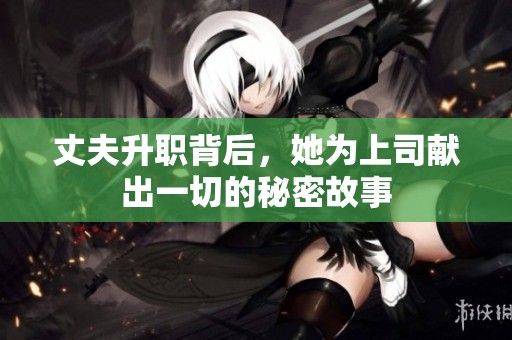 丈夫升职背后，她为上司献出一切的秘密故事