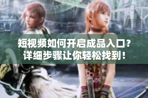 短视频如何开启成品入口？详细步骤让你轻松找到！