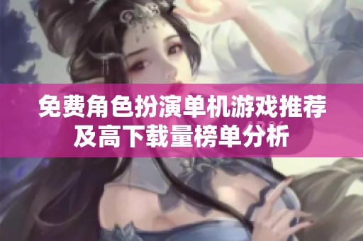 免费角色扮演单机游戏推荐及高下载量榜单分析