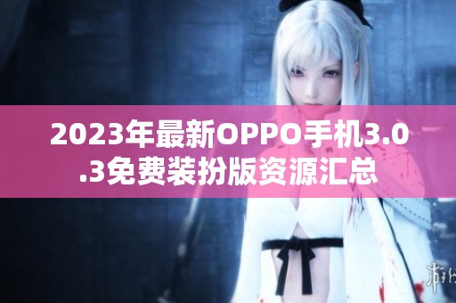 2023年最新OPPO手机3.0.3免费装扮版资源汇总
