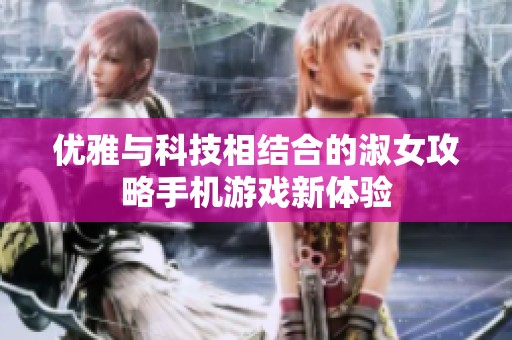 优雅与科技相结合的淑女攻略手机游戏新体验