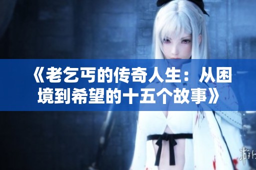 《老乞丐的传奇人生：从困境到希望的十五个故事》
