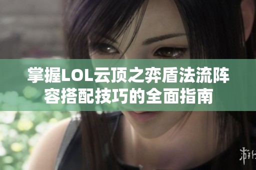 掌握LOL云顶之弈盾法流阵容搭配技巧的全面指南