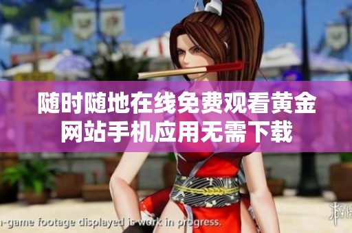随时随地在线免费观看黄金网站手机应用无需下载