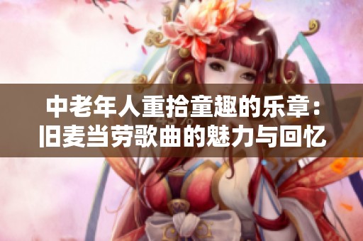 中老年人重拾童趣的乐章：旧麦当劳歌曲的魅力与回忆