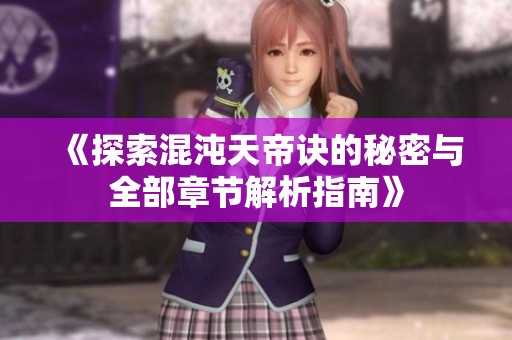 《探索混沌天帝诀的秘密与全部章节解析指南》