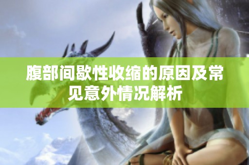 腹部间歇性收缩的原因及常见意外情况解析