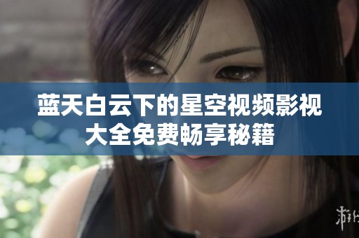 蓝天白云下的星空视频影视大全免费畅享秘籍