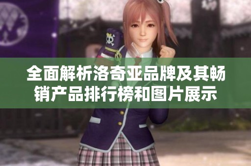 全面解析洛奇亚品牌及其畅销产品排行榜和图片展示