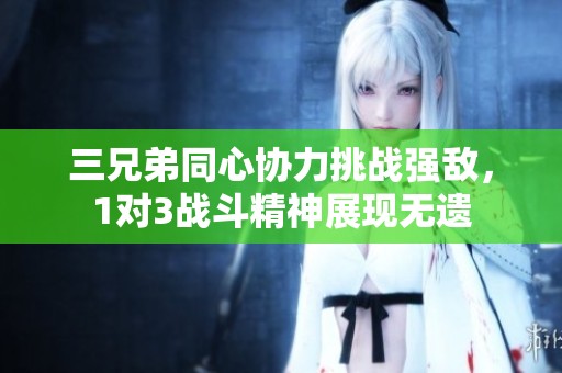 三兄弟同心协力挑战强敌，1对3战斗精神展现无遗