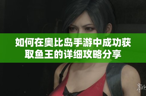 如何在奥比岛手游中成功获取鱼王的详细攻略分享