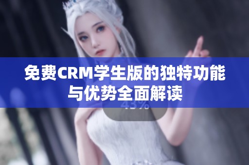 免费CRM学生版的独特功能与优势全面解读