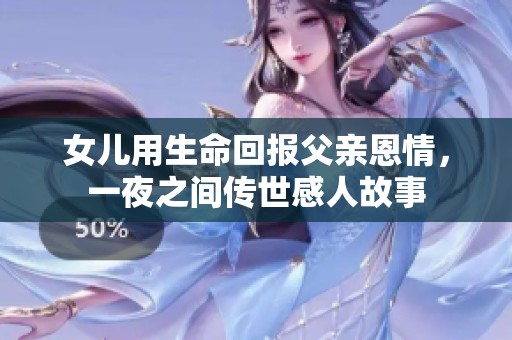 女儿用生命回报父亲恩情，一夜之间传世感人故事