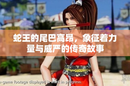 蛇王的尾巴高昂，象征着力量与威严的传奇故事