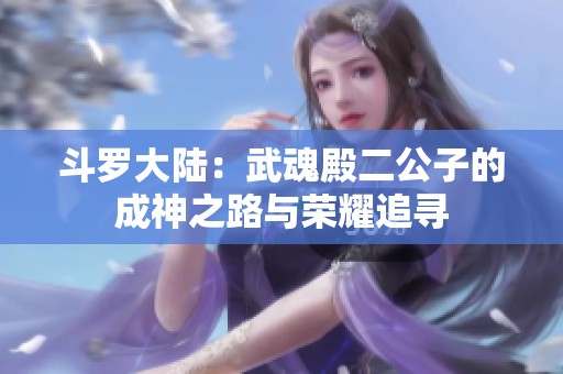 斗罗大陆：武魂殿二公子的成神之路与荣耀追寻