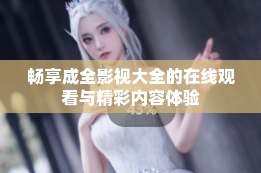 畅享成全影视大全的在线观看与精彩内容体验