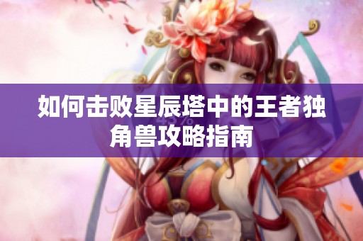 如何击败星辰塔中的王者独角兽攻略指南