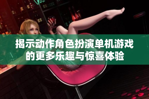 揭示动作角色扮演单机游戏的更多乐趣与惊喜体验
