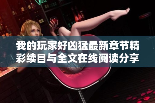 我的玩家好凶猛最新章节精彩续目与全文在线阅读分享