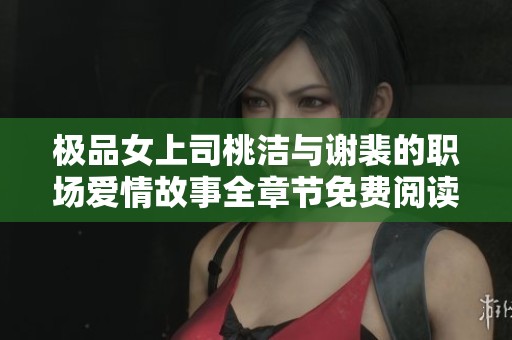 极品女上司桃洁与谢裴的职场爱情故事全章节免费阅读