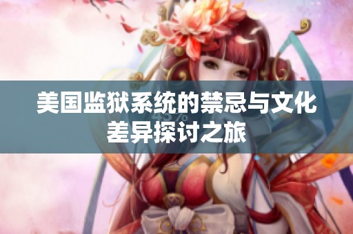 美国监狱系统的禁忌与文化差异探讨之旅