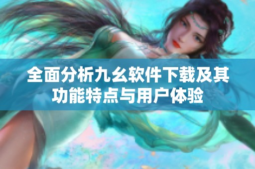 全面分析九幺软件下载及其功能特点与用户体验