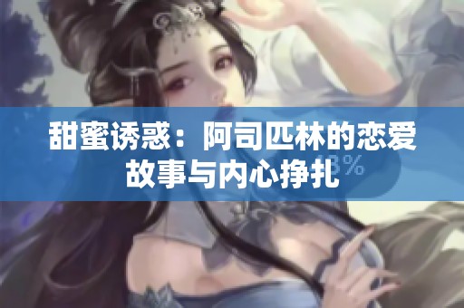 甜蜜诱惑：阿司匹林的恋爱故事与内心挣扎