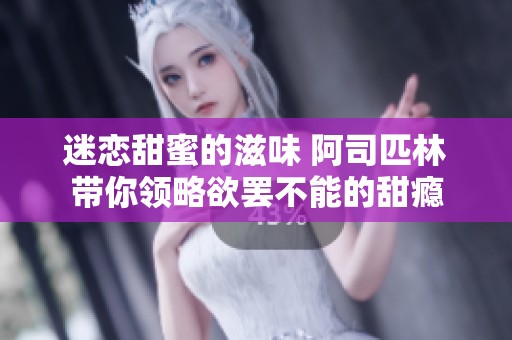 迷恋甜蜜的滋味 阿司匹林带你领略欲罢不能的甜瘾