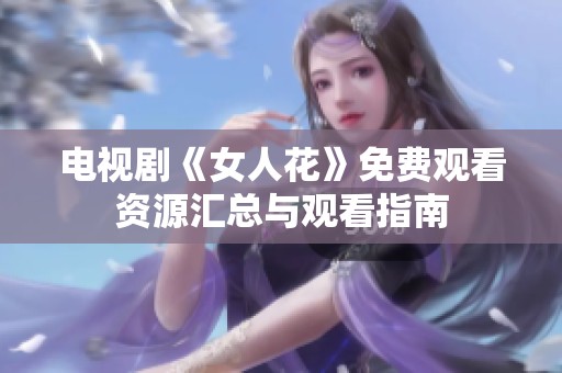 电视剧《女人花》免费观看资源汇总与观看指南