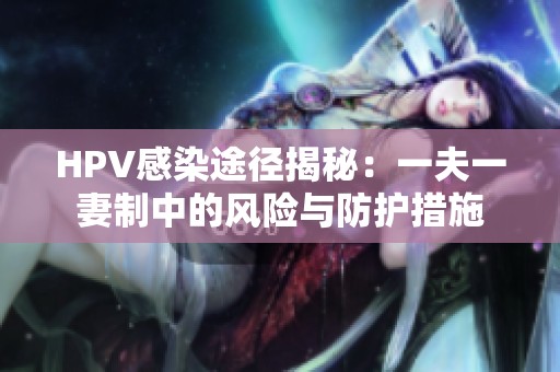 HPV感染途径揭秘：一夫一妻制中的风险与防护措施