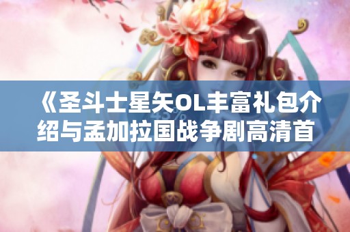 《圣斗士星矢OL丰富礼包介绍与孟加拉国战争剧高清首播指南》