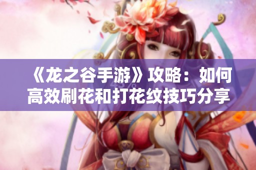 《龙之谷手游》攻略：如何高效刷花和打花纹技巧分享