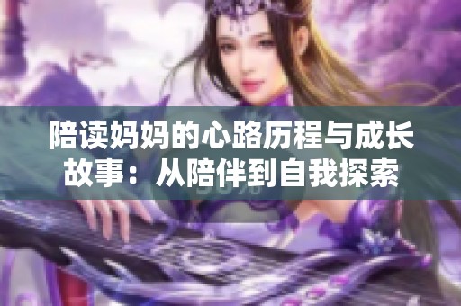 陪读妈妈的心路历程与成长故事：从陪伴到自我探索