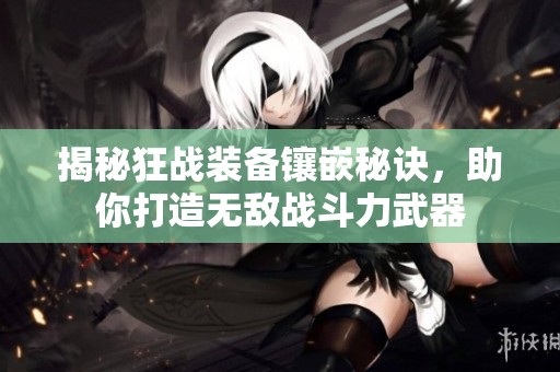 揭秘狂战装备镶嵌秘诀，助你打造无敌战斗力武器