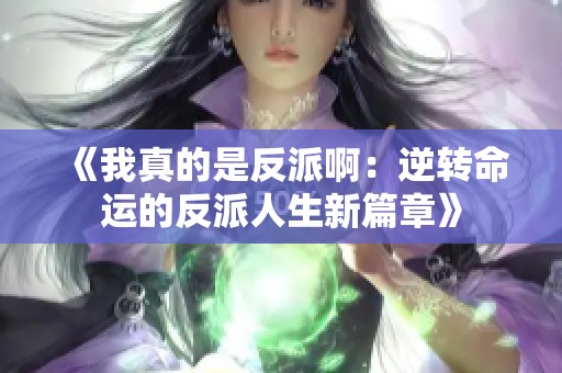 《我真的是反派啊：逆转命运的反派人生新篇章》